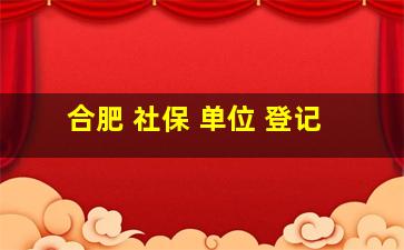 合肥 社保 单位 登记